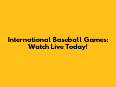 International Baseball Games: Watch Live Today!