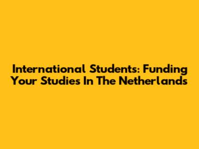 International Students: Funding Your Studies In The Netherlands