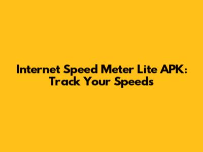 Internet Speed Meter Lite APK: Track Your Speeds