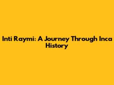 Inti Raymi: A Journey Through Inca History