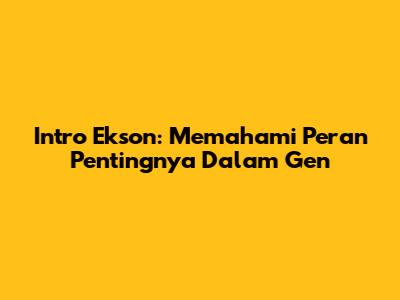 Intro Ekson: Memahami Peran Pentingnya Dalam Gen