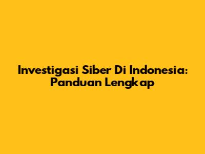Investigasi Siber Di Indonesia: Panduan Lengkap