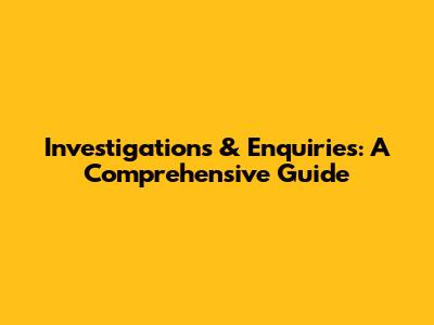 Investigations & Enquiries: A Comprehensive Guide