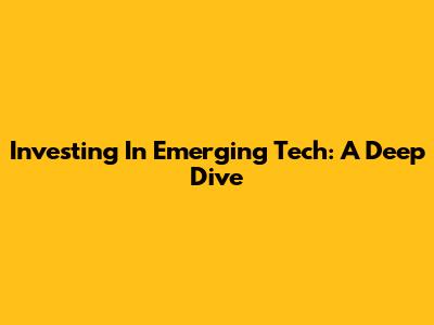 Investing In Emerging Tech: A Deep Dive