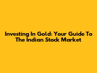 Investing In Gold: Your Guide To The Indian Stock Market