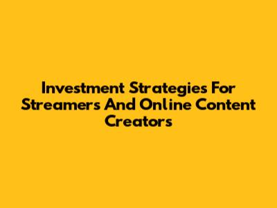 Investment Strategies For Streamers And Online Content Creators