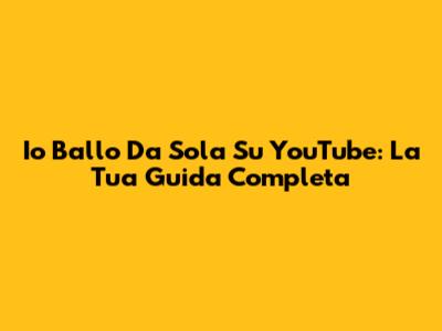 Io Ballo Da Sola Su YouTube: La Tua Guida Completa