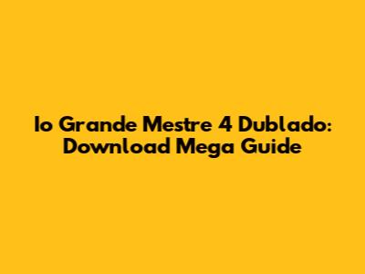 Io Grande Mestre 4 Dublado: Download Mega Guide