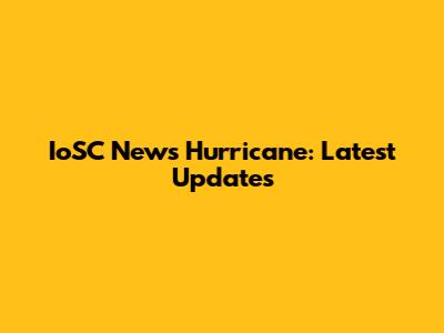 IoSC News Hurricane: Latest Updates