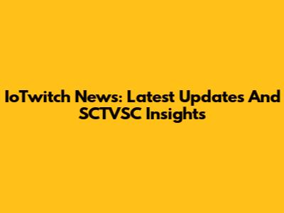 IoTwitch News: Latest Updates And SCTVSC Insights