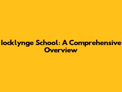 Iocklynge School: A Comprehensive Overview