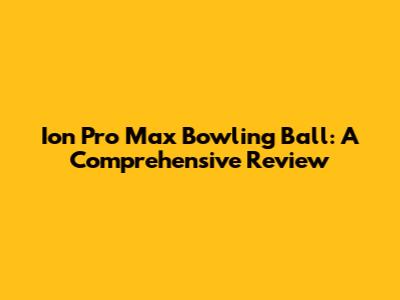 Ion Pro Max Bowling Ball: A Comprehensive Review