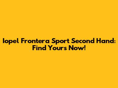 Iopel Frontera Sport Second Hand: Find Yours Now!