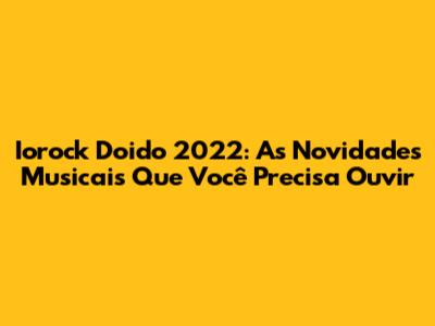Iorock Doido 2022: As Novidades Musicais Que Você Precisa Ouvir