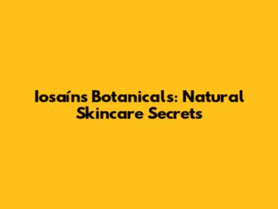 Iosaíns Botanicals: Natural Skincare Secrets