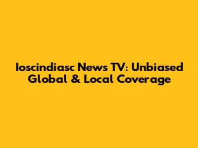 Ioscindiasc News TV: Unbiased Global & Local Coverage
