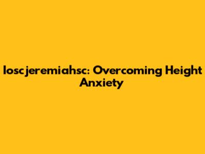 Ioscjeremiahsc: Overcoming Height Anxiety
