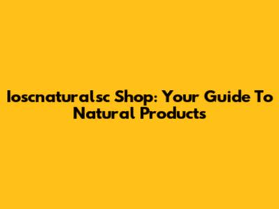 Ioscnaturalsc Shop: Your Guide To Natural Products