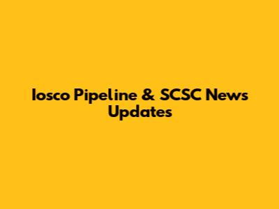 Iosco Pipeline & SCSC News Updates