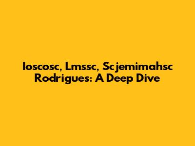 Ioscosc, Lmssc, Scjemimahsc Rodrigues: A Deep Dive