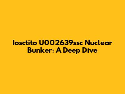 Iosctito U002639ssc Nuclear Bunker: A Deep Dive