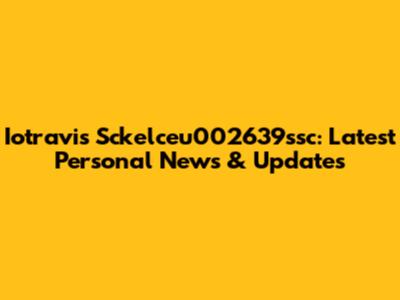 Iotravis Sckelceu002639ssc: Latest Personal News & Updates