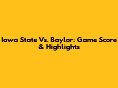 Iowa State Vs. Baylor: Game Score & Highlights