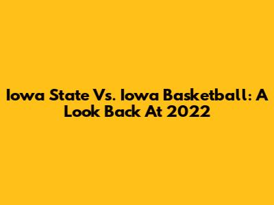 Iowa State Vs. Iowa Basketball: A Look Back At 2022