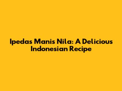 Ipedas Manis Nila: A Delicious Indonesian Recipe