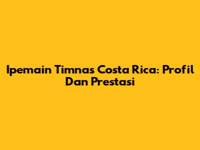 Ipemain Timnas Costa Rica: Profil Dan Prestasi