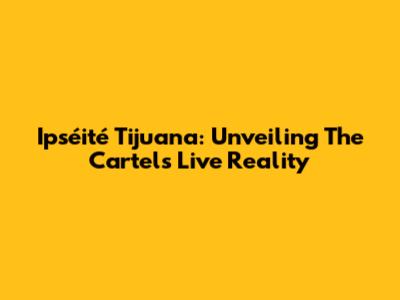 Ipséité Tijuana: Unveiling The Cartel's Live Reality
