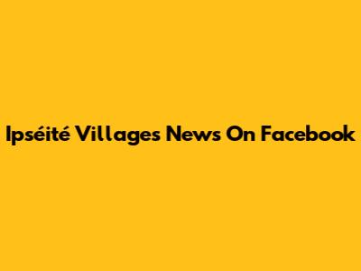 Ipséité Villages News On Facebook