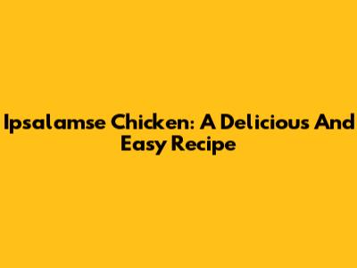 Ipsalamse Chicken: A Delicious And Easy Recipe