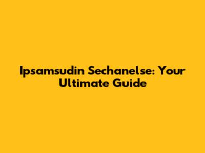 Ipsamsudin Sechanelse: Your Ultimate Guide