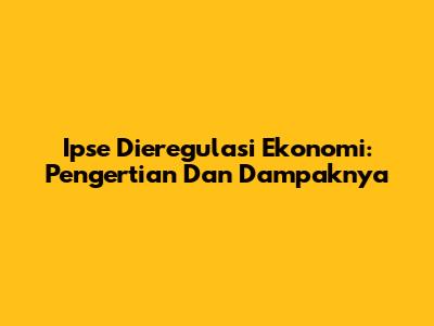 Ipse Dieregulasi Ekonomi: Pengertian Dan Dampaknya