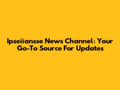 Ipseiiansse News Channel: Your Go-To Source For Updates