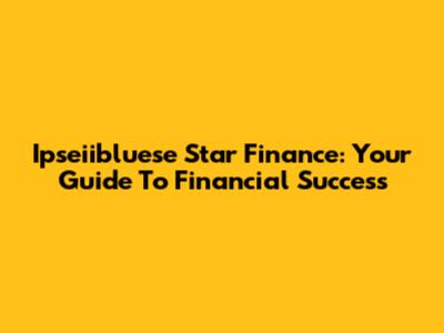 Ipseiibluese Star Finance: Your Guide To Financial Success