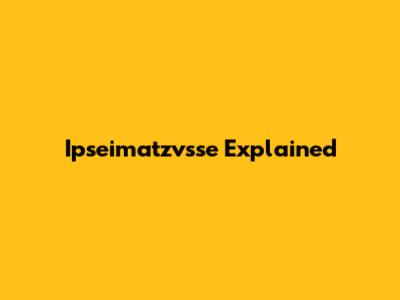 Ipseimatzvsse Explained