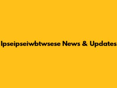 Ipseipseiwbtwsese News & Updates