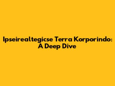 Ipseirealtegicse Terra Korporindo: A Deep Dive