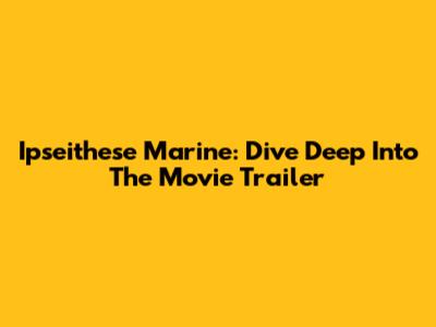 Ipseithese Marine: Dive Deep Into The Movie Trailer