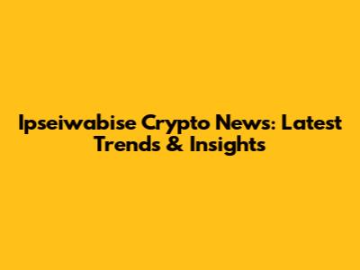 Ipseiwabise Crypto News: Latest Trends & Insights