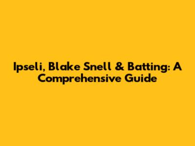 Ipseli, Blake Snell & Batting: A Comprehensive Guide