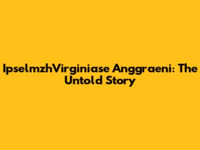 IpselmzhVirginiase Anggraeni: The Untold Story
