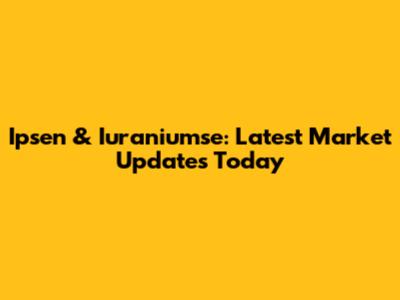 Ipsen & Iuraniumse: Latest Market Updates Today