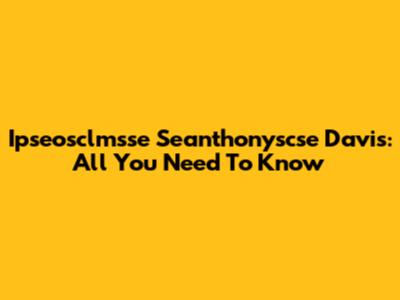 Ipseosclmsse Seanthonyscse Davis: All You Need To Know