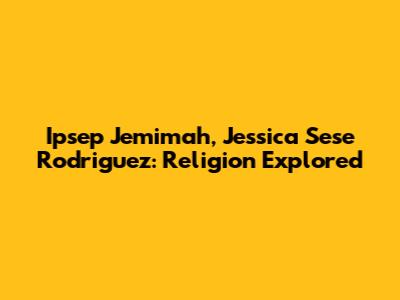 Ipsep Jemimah, Jessica Sese Rodriguez: Religion Explored