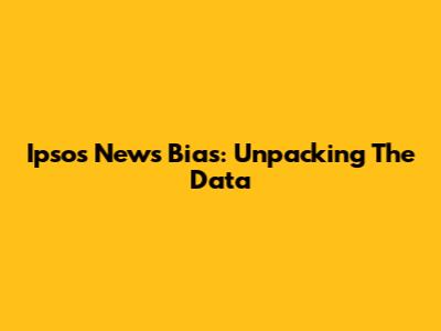 Ipsos News Bias: Unpacking The Data