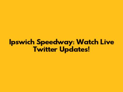 Ipswich Speedway: Watch Live Twitter Updates!