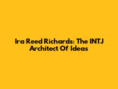 Ira Reed Richards: The INTJ Architect Of Ideas